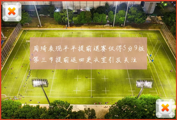 周琦表现平平提前退赛仅得5分9板第三节提前返回更衣室引发关注