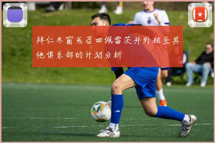 拜仁冬窗或召回佩雷茨并外租至其他俱乐部的计划分析