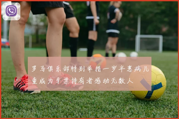 罗马俱乐部特别举措一岁半患病儿童成为季票持有者感动无数人