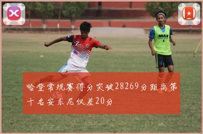 哈登常规赛得分突破28269分距离第十名安东尼仅差20分