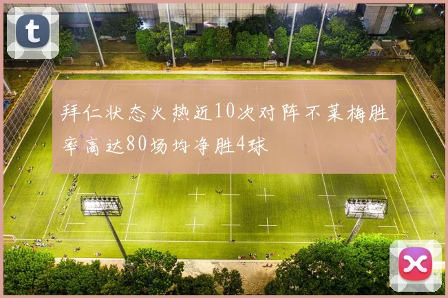 拜仁状态火热近10次对阵不莱梅胜率高达80场均净胜4球