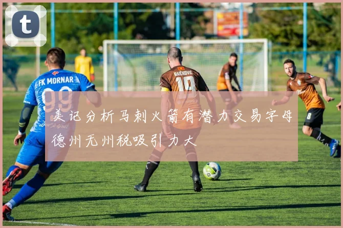 美记分析马刺火箭有潜力交易字母德州无州税吸引力大