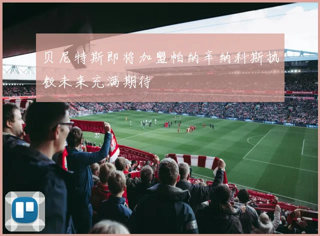 贝尼特斯即将加盟帕纳辛纳科斯执教未来充满期待