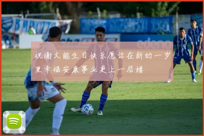 祝谢文能生日快乐愿你在新的一岁里幸福安康事业更上一层楼