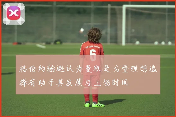 格伦约翰逊认为曼联是戈登理想选择有助于其发展与上场时间