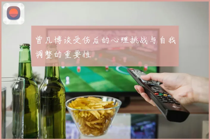 曾凡博谈受伤后的心理挑战与自我调整的重要性