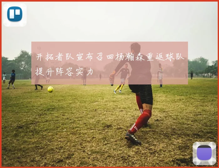 开拓者队宣布召回杨瀚森重返球队提升阵容实力
