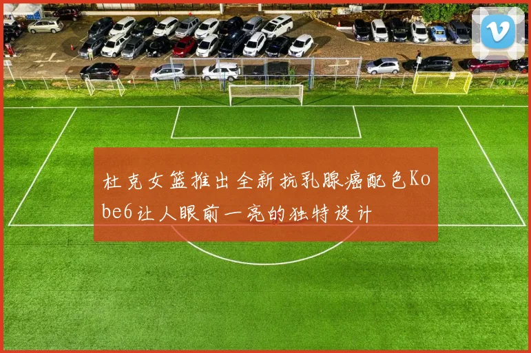 杜克女篮推出全新抗乳腺癌配色Kobe6让人眼前一亮的独特设计