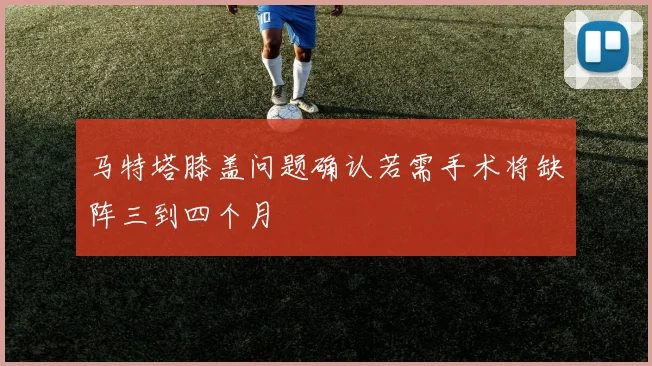 马特塔膝盖问题确认若需手术将缺阵三到四个月