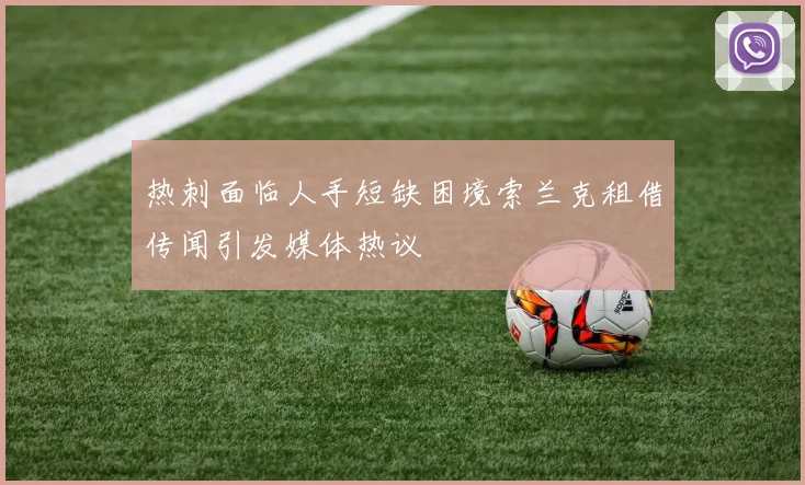 热刺面临人手短缺困境索兰克租借传闻引发媒体热议