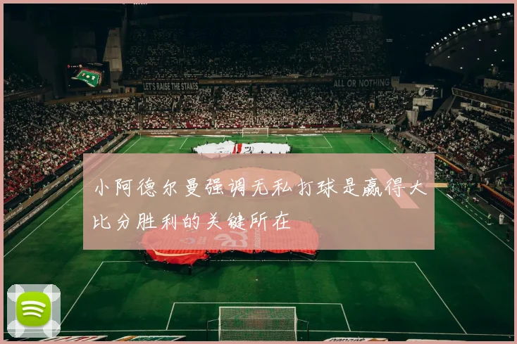 小阿德尔曼强调无私打球是赢得大比分胜利的关键所在