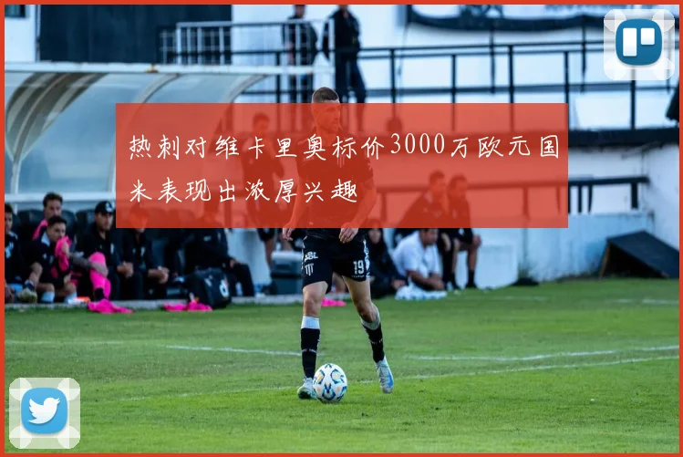 热刺对维卡里奥标价3000万欧元国米表现出浓厚兴趣