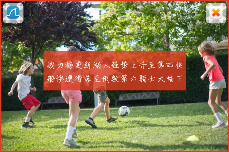 战力榜更新湖人强势上升至第四快船惨遭滑落至倒数第六骑士大幅下滑十位