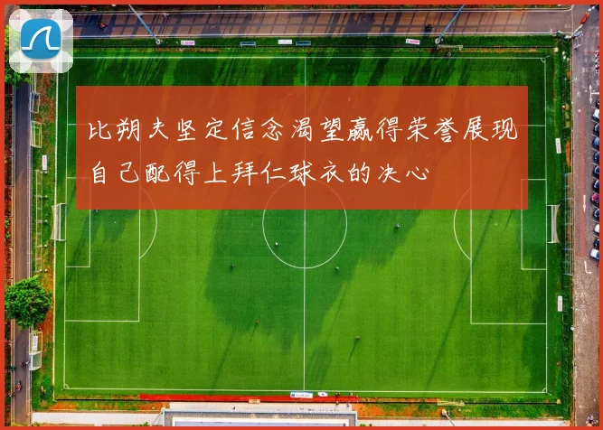 比朔夫坚定信念渴望赢得荣誉展现自己配得上拜仁球衣的决心