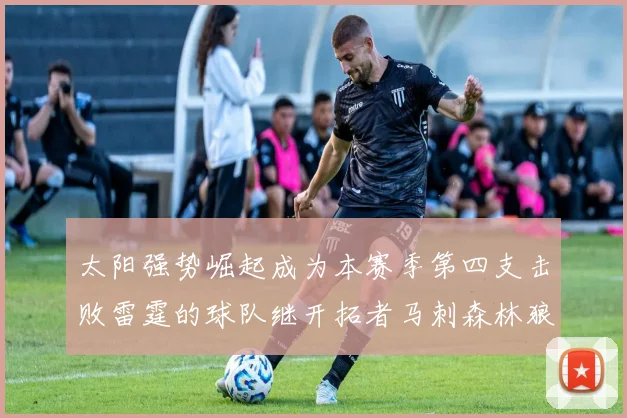 太阳强势崛起成为本赛季第四支击败雷霆的球队继开拓者马刺森林狼之后再添胜绩